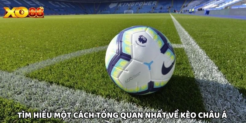 Tìm hiểu một cách tổng quan nhất về Kèo Châu Á