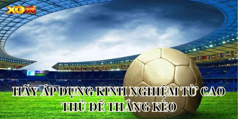  Hãy áp dụng kinh nghiệm từ cao thủ để thắng kèo