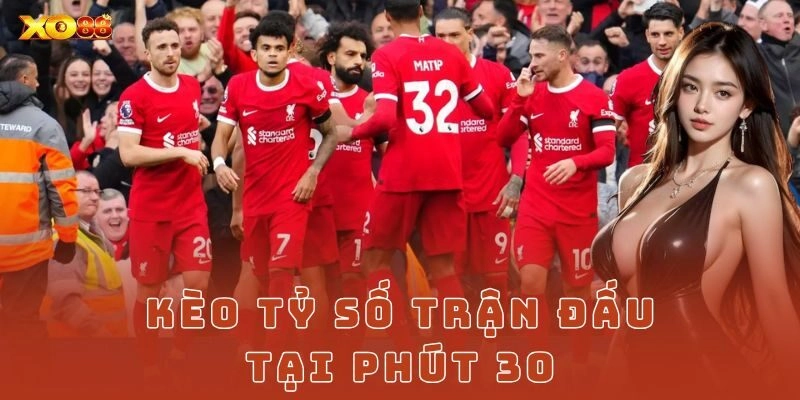 Ví dụ cụ thể khi chơi kèo tỷ số phút 30